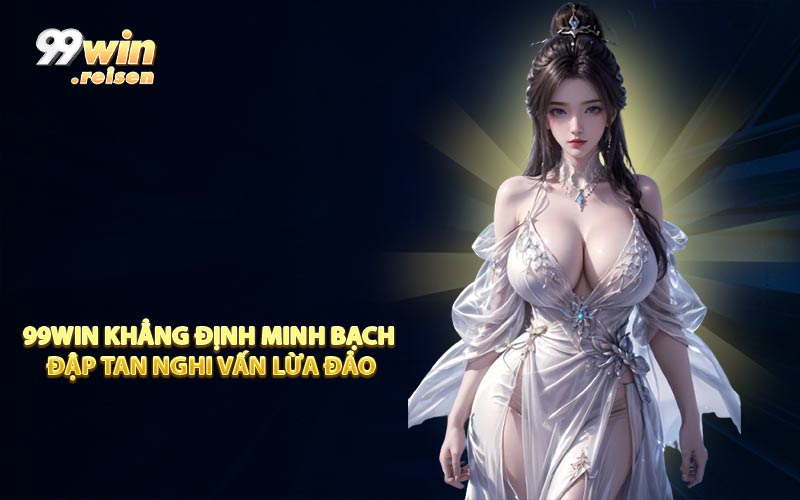 99WIN khẳng định minh bạch đập tan nghi vấn lừa đảo