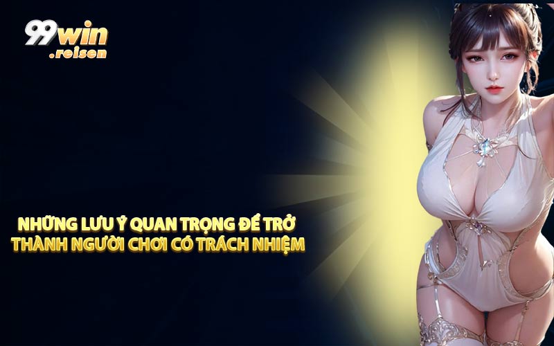 Những lưu ý quan trọng để trở thành người chơi có trách nhiệm
