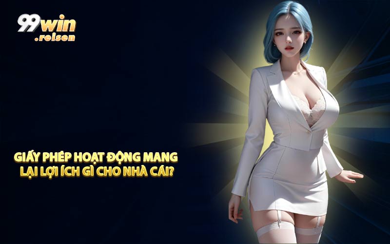 Giấy phép hoạt động mang lại lợi ích gì cho nhà cái?