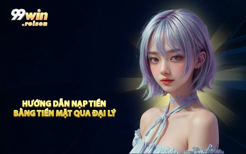 Hướng dẫn nạp tiền bằng tiền mặt qua đại lý