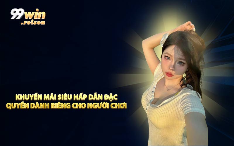 Khuyến mãi siêu hấp dẫn đặc quyền dành riêng cho người chơi